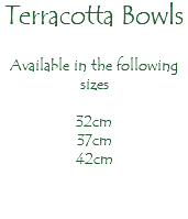 Terracotta Bowls Available in the following sizes 32cm 37cm 42cm 