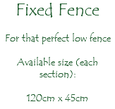 Fixed Fence For that perfect low fence Available size (each section): 120cm x 45cm