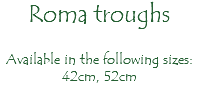 Roma troughs Available in the following sizes: 42cm, 52cm