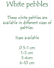 White pebbles These white pebbles are available in different sizes of pebbles. Sizes available 0.5-1 cm 1-3 cm 3-6cm 6-10 cm