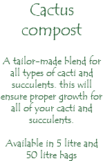 Cactus compost A tailor-made blend for all types of cacti and succulents. this will ensure proper growth for all of your cacti and succulents. Available in 5 litre and 50 litre bags