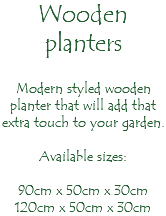 Wooden planters Modern styled wooden planter that will add that extra touch to your garden. Available sizes: 90cm x 50cm x 30cm 120cm x 50cm x 30cm