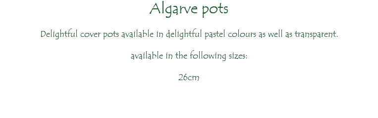 Algarve pots Delightful cover pots available in delightful pastel colours as well as transparent. available in the following sizes: 26cm