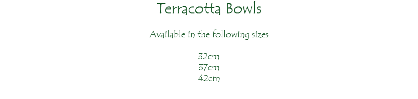 Terracotta Bowls Available in the following sizes 32cm 37cm 42cm 