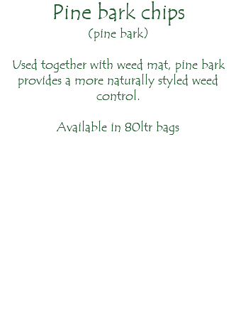 Pine bark chips (pine bark) Used together with weed mat, pine bark provides a more naturally styled weed control. Available in 80ltr bags