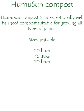 HumuSun compost HumuSun compost is an exceptionally well balanced compost suitable for growing all types of plants. Sizes available 20 litres 45 litres 70 litres