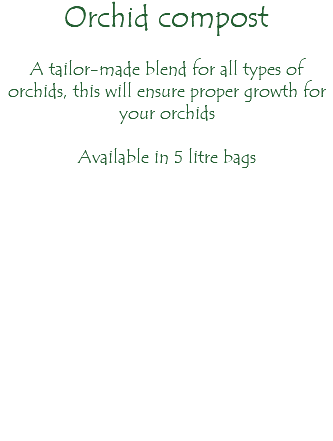 Orchid compost A tailor-made blend for all types of orchids, this will ensure proper growth for your orchids Available in 5 litre bags