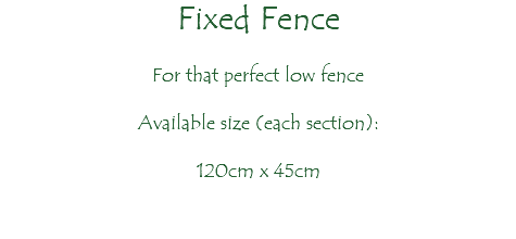 Fixed Fence For that perfect low fence Available size (each section): 120cm x 45cm